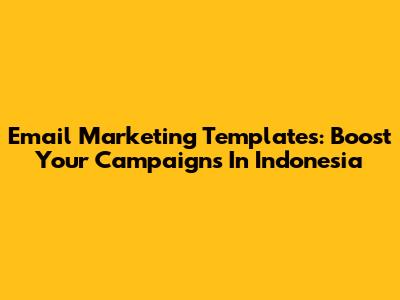 Email Marketing Templates: Boost Your Campaigns In Indonesia