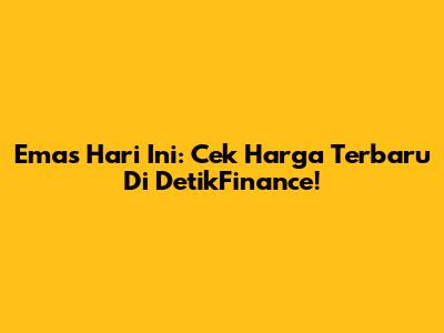 Emas Hari Ini: Cek Harga Terbaru Di DetikFinance!