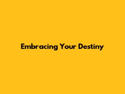 Embracing Your Destiny