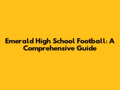 Emerald High School Football: A Comprehensive Guide