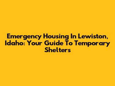 Emergency Housing In Lewiston, Idaho: Your Guide To Temporary Shelters