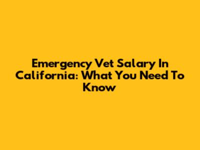 Emergency Vet Salary In California: What You Need To Know
