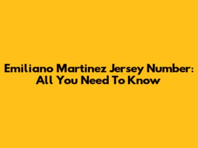 Emiliano Martinez Jersey Number: All You Need To Know