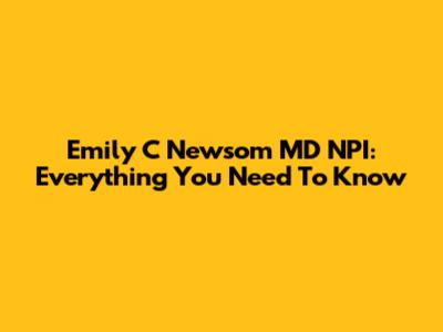 Emily C Newsom MD NPI: Everything You Need To Know