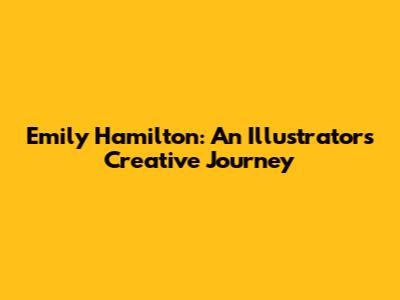 Emily Hamilton: An Illustrator's Creative Journey