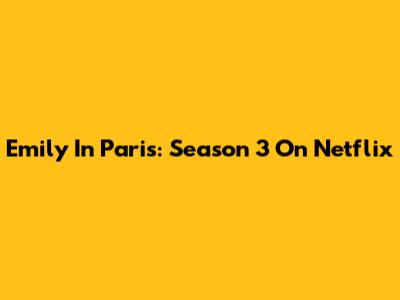 Emily In Paris: Season 3 On Netflix