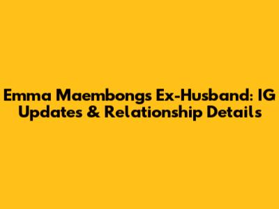 Emma Maembong's Ex-Husband: IG Updates & Relationship Details