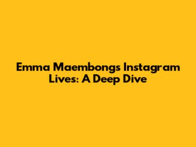 Emma Maembong's Instagram Lives: A Deep Dive