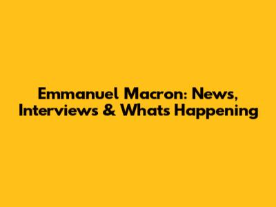 Emmanuel Macron: News, Interviews & What's Happening