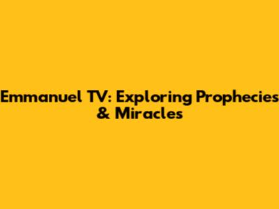 Emmanuel TV: Exploring Prophecies & Miracles