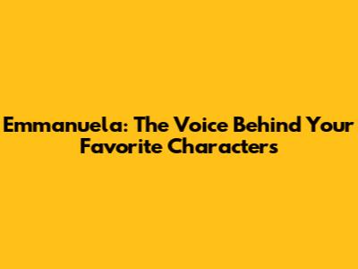 Emmanuela: The Voice Behind Your Favorite Characters