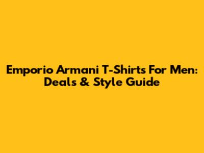 Emporio Armani T-Shirts For Men: Deals & Style Guide