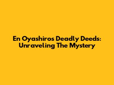 En Oyashiro's Deadly Deeds: Unraveling The Mystery