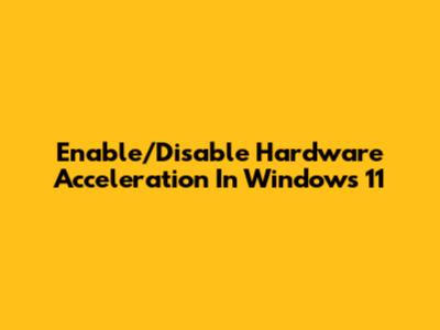 Enable/Disable Hardware Acceleration In Windows 11