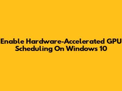 Enable Hardware-Accelerated GPU Scheduling On Windows 10