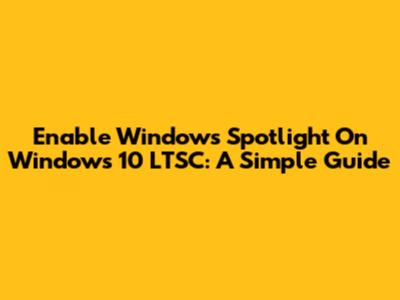 Enable Windows Spotlight On Windows 10 LTSC: A Simple Guide