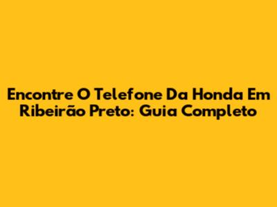 Encontre O Telefone Da Honda Em Ribeirão Preto: Guia Completo