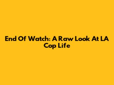 End Of Watch: A Raw Look At LA Cop Life
