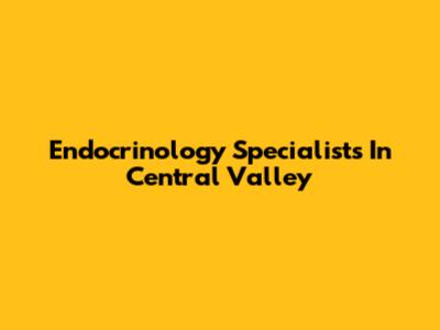 Endocrinology Specialists In Central Valley