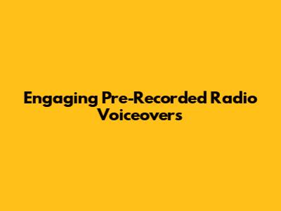 Engaging Pre-Recorded Radio Voiceovers