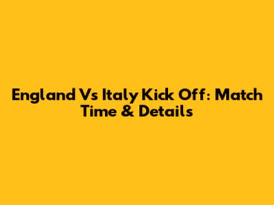England Vs Italy Kick Off: Match Time & Details