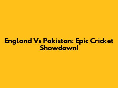 England Vs Pakistan: Epic Cricket Showdown!