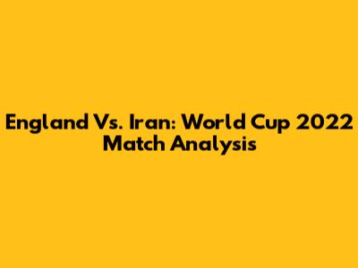 England Vs. Iran: World Cup 2022 Match Analysis