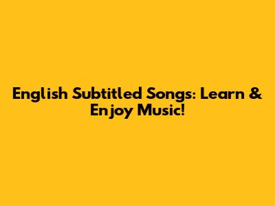 English Subtitled Songs: Learn & Enjoy Music!