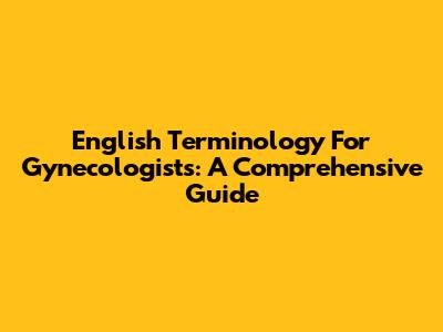 English Terminology For Gynecologists: A Comprehensive Guide