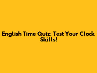 English Time Quiz: Test Your Clock Skills!