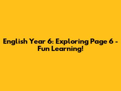 English Year 6: Exploring Page 6 - Fun Learning!