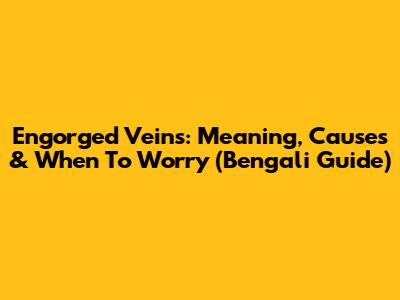 Engorged Veins: Meaning, Causes & When To Worry (Bengali Guide)