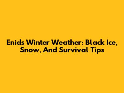 Enid's Winter Weather: Black Ice, Snow, And Survival Tips