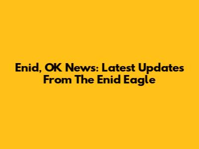 Enid, OK News: Latest Updates From The Enid Eagle