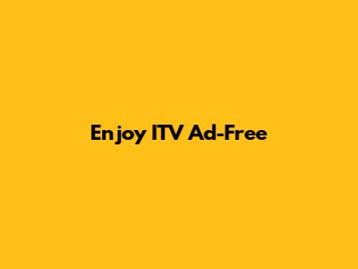 Enjoy ITV Ad-Free