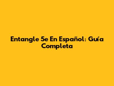 Entangle 5e En Español: Guía Completa