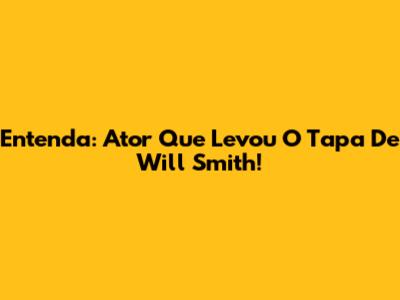 Entenda: Ator Que Levou O Tapa De Will Smith!
