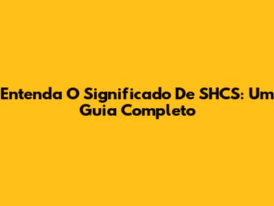 Entenda O Significado De SHCS: Um Guia Completo