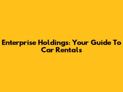 Enterprise Holdings: Your Guide To Car Rentals