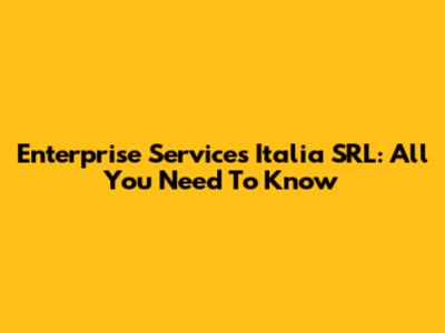 Enterprise Services Italia SRL: All You Need To Know