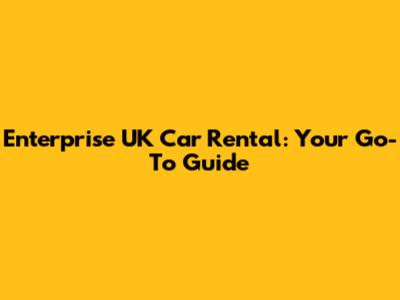 Enterprise UK Car Rental: Your Go-To Guide