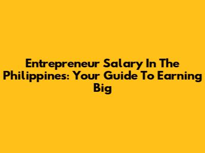 Entrepreneur Salary In The Philippines: Your Guide To Earning Big