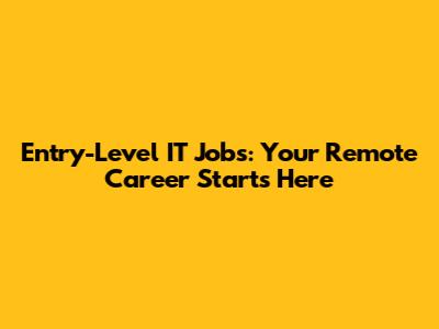 Entry-Level IT Jobs: Your Remote Career Starts Here