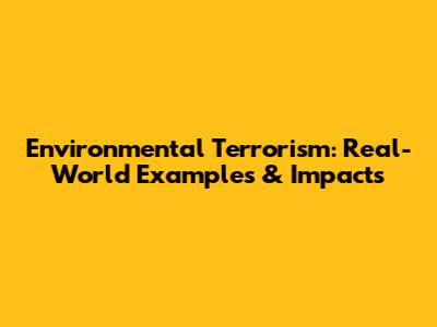 Environmental Terrorism: Real-World Examples & Impacts