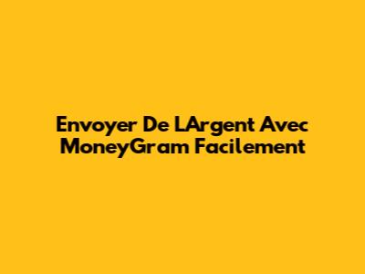 Envoyer De L'Argent Avec MoneyGram Facilement