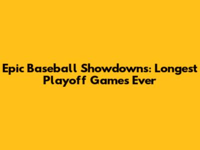 Epic Baseball Showdowns: Longest Playoff Games Ever