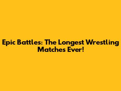 Epic Battles: The Longest Wrestling Matches Ever!