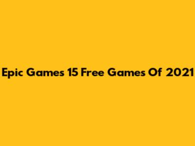 Epic Games' 15 Free Games Of 2021