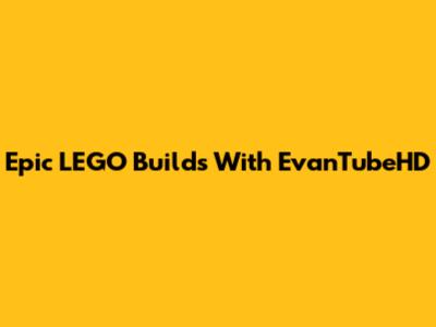 Epic LEGO Builds With EvanTubeHD