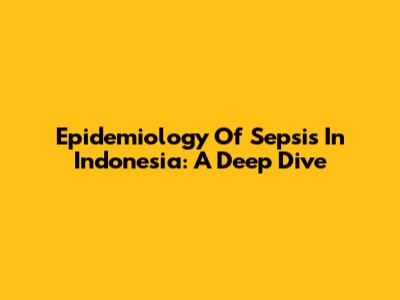 Epidemiology Of Sepsis In Indonesia: A Deep Dive